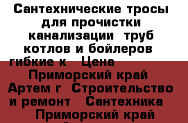 Сантехнические тросы для прочистки канализации, труб котлов и бойлеров (гибкие к › Цена ­ 145 000 - Приморский край, Артем г. Строительство и ремонт » Сантехника   . Приморский край,Артем г.